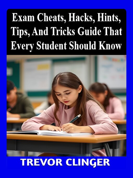 Title details for Exam Cheats, Hacks, Hints, Tips, and Tricks Guide That Every Student Should Know by Trevor Clinger - Available